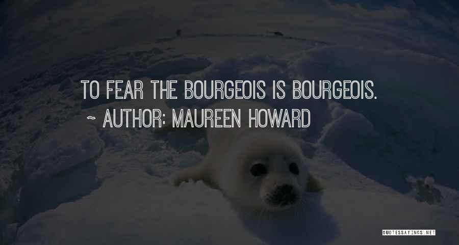 Maureen Howard Quotes: To Fear The Bourgeois Is Bourgeois.