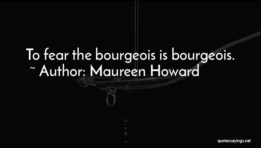 Maureen Howard Quotes: To Fear The Bourgeois Is Bourgeois.