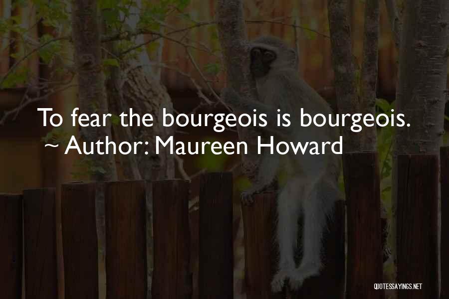 Maureen Howard Quotes: To Fear The Bourgeois Is Bourgeois.