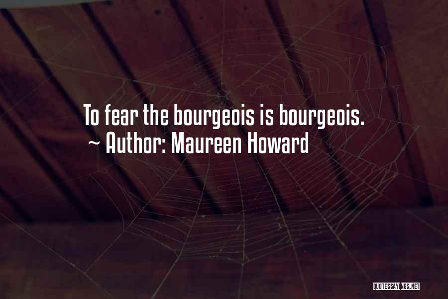 Maureen Howard Quotes: To Fear The Bourgeois Is Bourgeois.