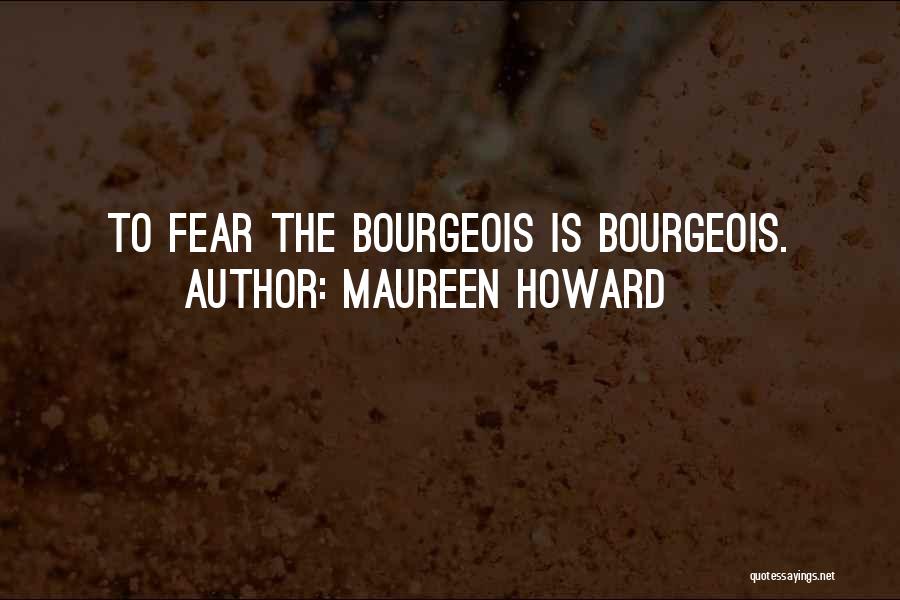 Maureen Howard Quotes: To Fear The Bourgeois Is Bourgeois.