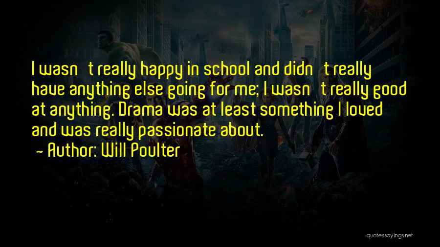 Will Poulter Quotes: I Wasn't Really Happy In School And Didn't Really Have Anything Else Going For Me; I Wasn't Really Good At