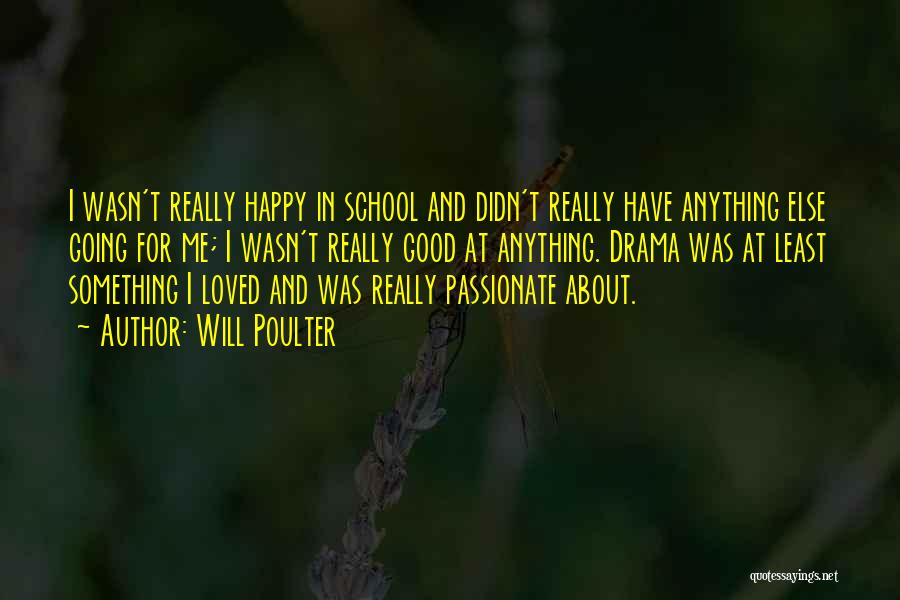 Will Poulter Quotes: I Wasn't Really Happy In School And Didn't Really Have Anything Else Going For Me; I Wasn't Really Good At