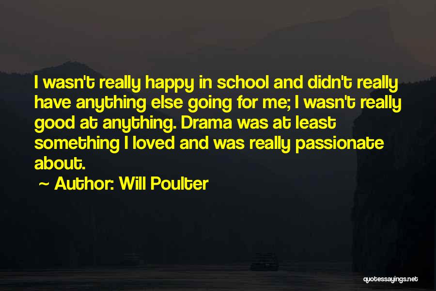 Will Poulter Quotes: I Wasn't Really Happy In School And Didn't Really Have Anything Else Going For Me; I Wasn't Really Good At