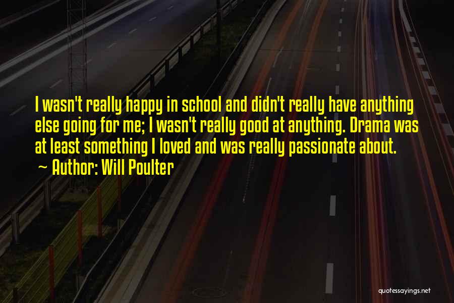 Will Poulter Quotes: I Wasn't Really Happy In School And Didn't Really Have Anything Else Going For Me; I Wasn't Really Good At