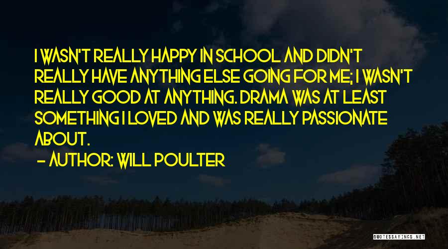 Will Poulter Quotes: I Wasn't Really Happy In School And Didn't Really Have Anything Else Going For Me; I Wasn't Really Good At