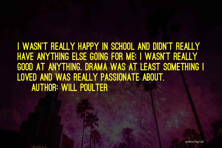 Will Poulter Quotes: I Wasn't Really Happy In School And Didn't Really Have Anything Else Going For Me; I Wasn't Really Good At