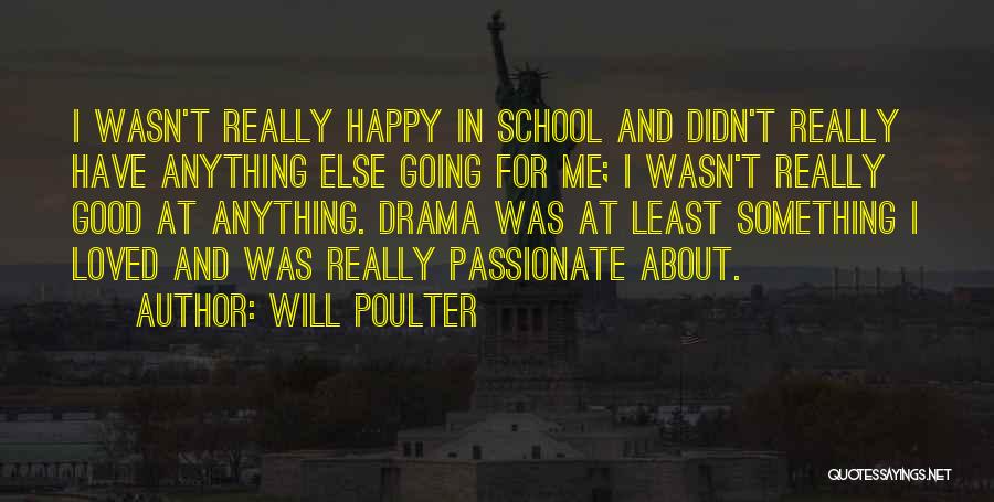 Will Poulter Quotes: I Wasn't Really Happy In School And Didn't Really Have Anything Else Going For Me; I Wasn't Really Good At