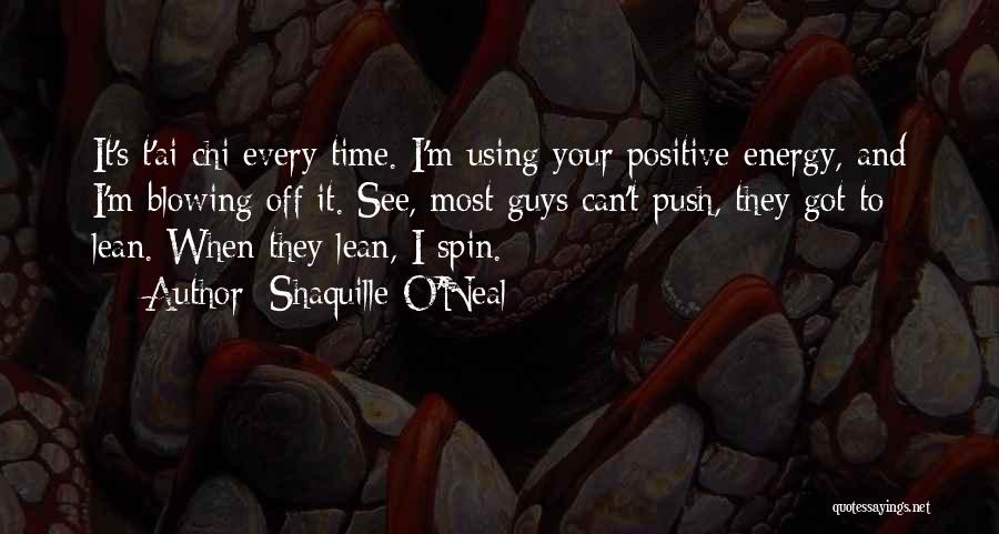 Shaquille O'Neal Quotes: It's T'ai Chi Every Time. I'm Using Your Positive Energy, And I'm Blowing Off It. See, Most Guys Can't Push,