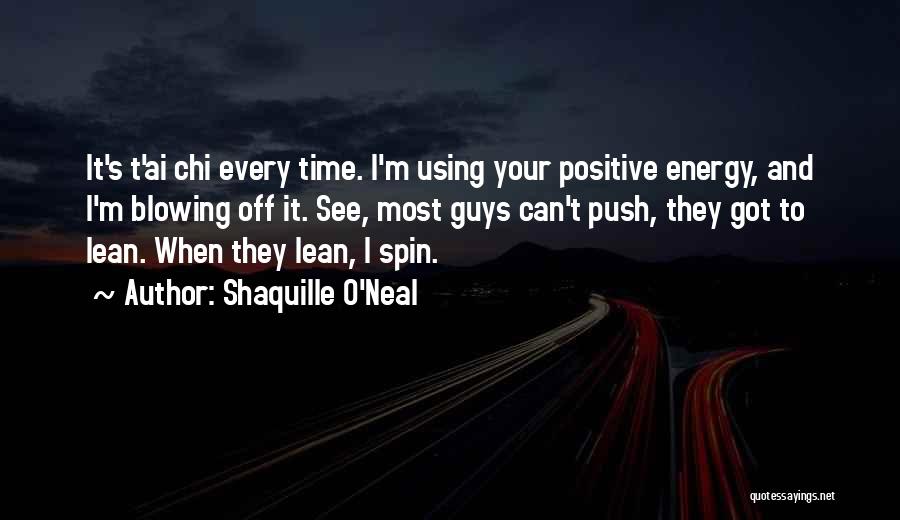 Shaquille O'Neal Quotes: It's T'ai Chi Every Time. I'm Using Your Positive Energy, And I'm Blowing Off It. See, Most Guys Can't Push,