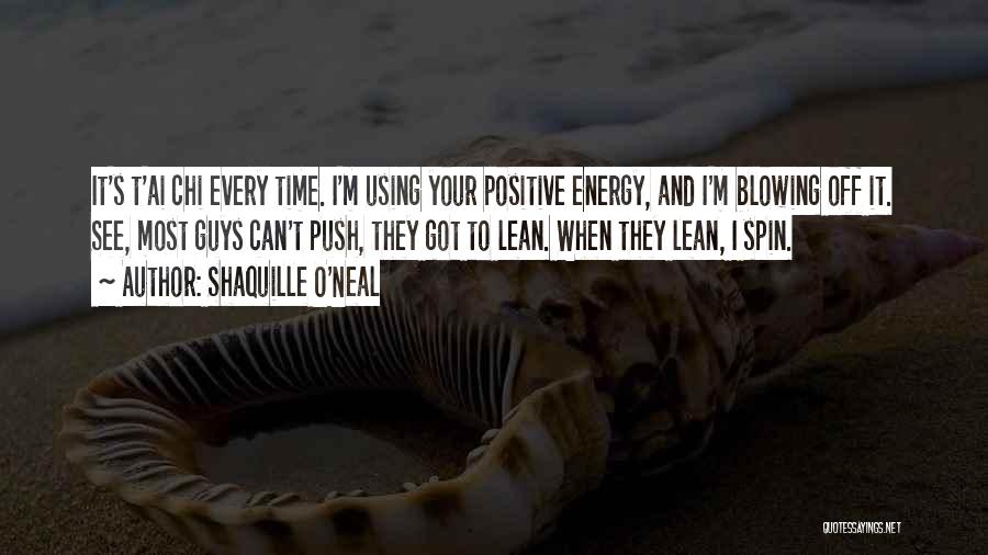 Shaquille O'Neal Quotes: It's T'ai Chi Every Time. I'm Using Your Positive Energy, And I'm Blowing Off It. See, Most Guys Can't Push,