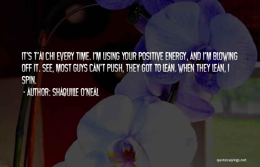 Shaquille O'Neal Quotes: It's T'ai Chi Every Time. I'm Using Your Positive Energy, And I'm Blowing Off It. See, Most Guys Can't Push,