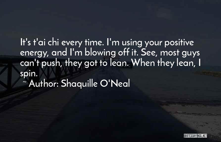 Shaquille O'Neal Quotes: It's T'ai Chi Every Time. I'm Using Your Positive Energy, And I'm Blowing Off It. See, Most Guys Can't Push,