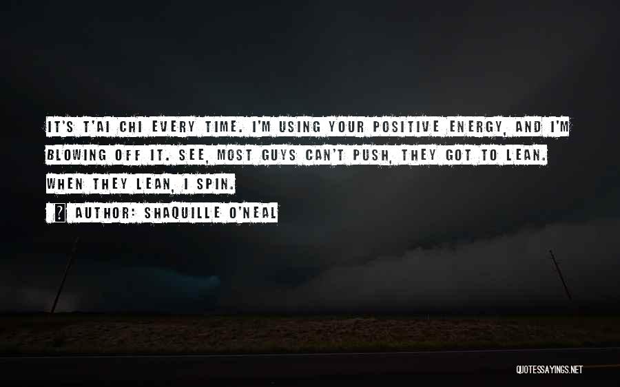 Shaquille O'Neal Quotes: It's T'ai Chi Every Time. I'm Using Your Positive Energy, And I'm Blowing Off It. See, Most Guys Can't Push,