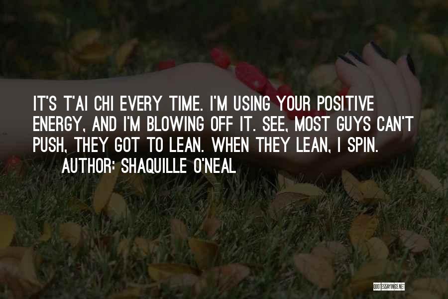 Shaquille O'Neal Quotes: It's T'ai Chi Every Time. I'm Using Your Positive Energy, And I'm Blowing Off It. See, Most Guys Can't Push,