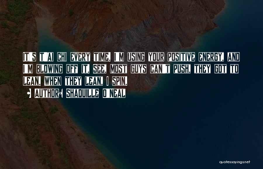 Shaquille O'Neal Quotes: It's T'ai Chi Every Time. I'm Using Your Positive Energy, And I'm Blowing Off It. See, Most Guys Can't Push,
