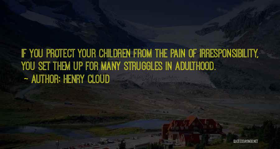 Henry Cloud Quotes: If You Protect Your Children From The Pain Of Irresponsibility, You Set Them Up For Many Struggles In Adulthood.
