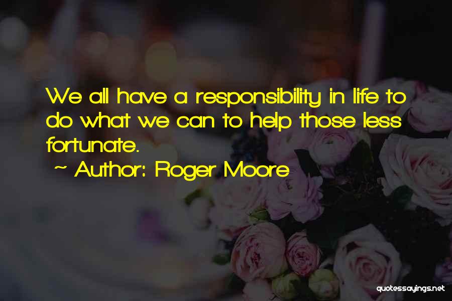 Roger Moore Quotes: We All Have A Responsibility In Life To Do What We Can To Help Those Less Fortunate.