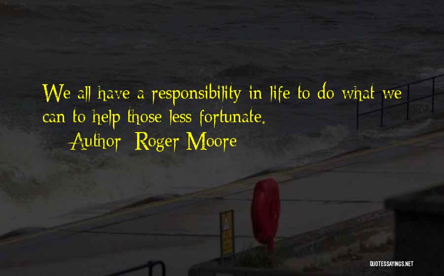 Roger Moore Quotes: We All Have A Responsibility In Life To Do What We Can To Help Those Less Fortunate.