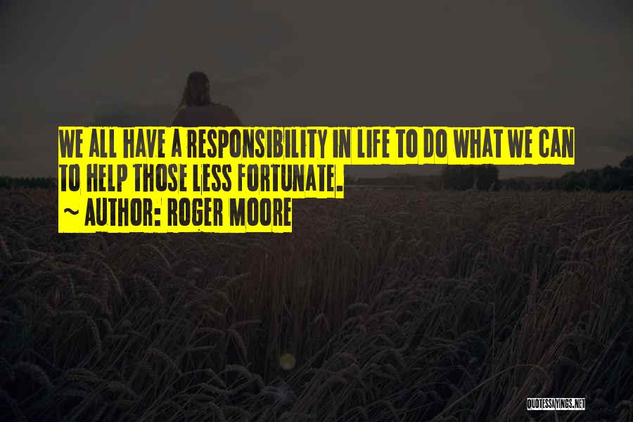 Roger Moore Quotes: We All Have A Responsibility In Life To Do What We Can To Help Those Less Fortunate.