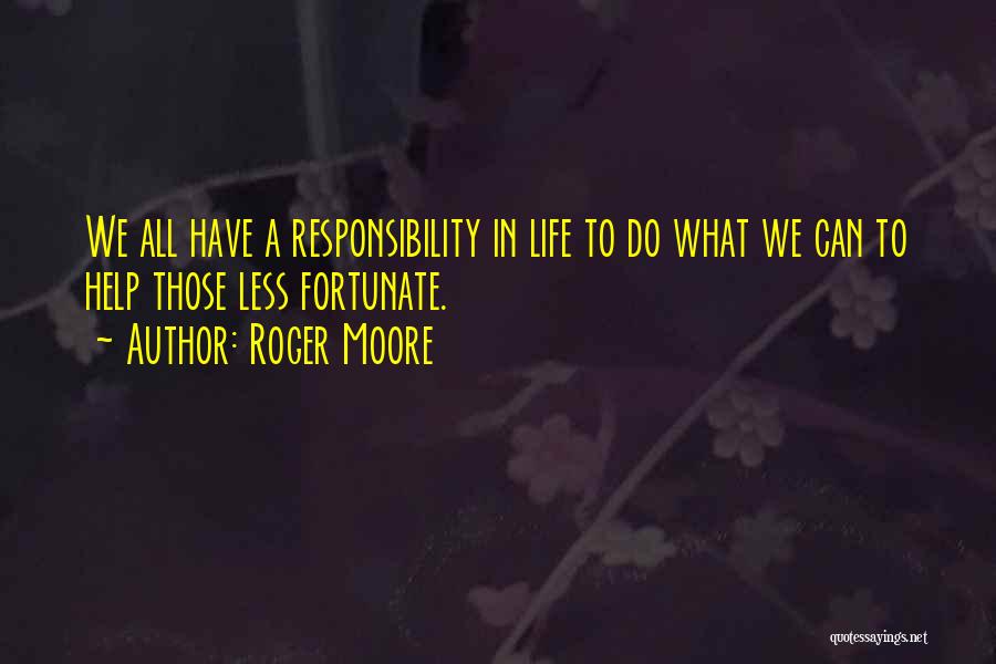 Roger Moore Quotes: We All Have A Responsibility In Life To Do What We Can To Help Those Less Fortunate.