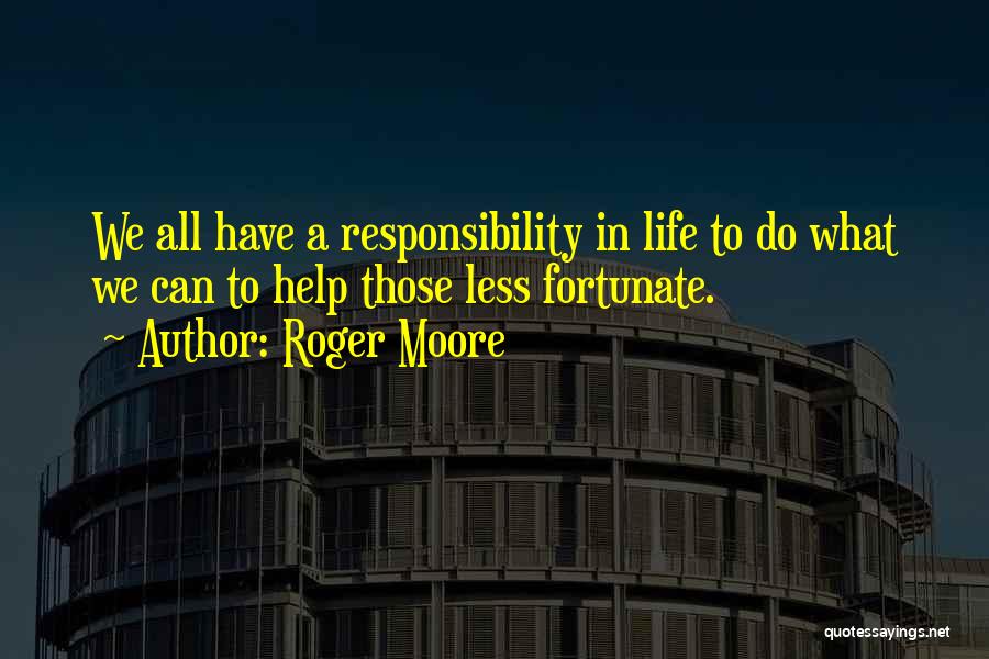 Roger Moore Quotes: We All Have A Responsibility In Life To Do What We Can To Help Those Less Fortunate.