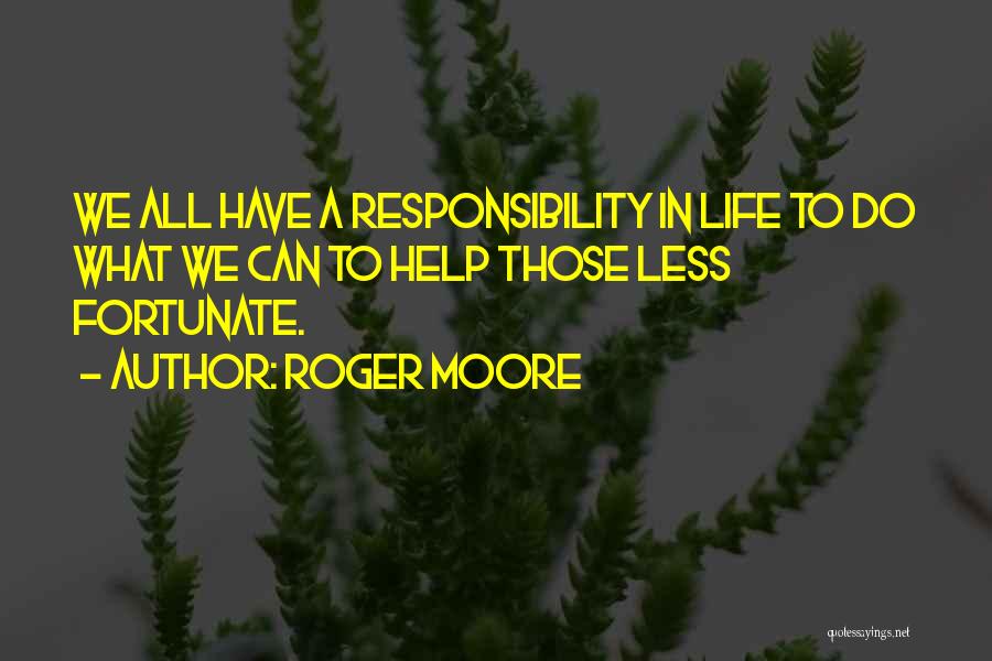 Roger Moore Quotes: We All Have A Responsibility In Life To Do What We Can To Help Those Less Fortunate.