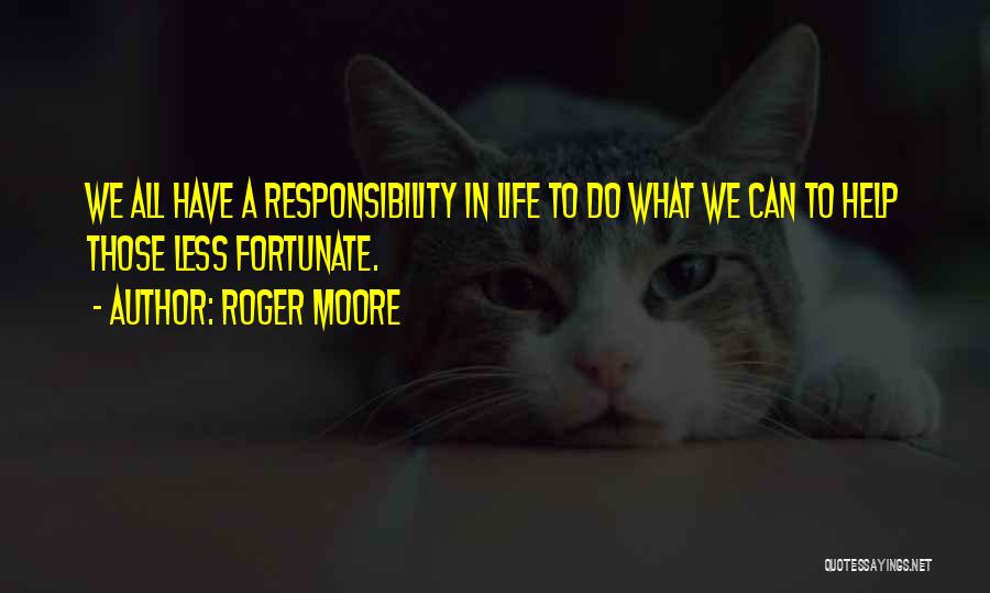 Roger Moore Quotes: We All Have A Responsibility In Life To Do What We Can To Help Those Less Fortunate.