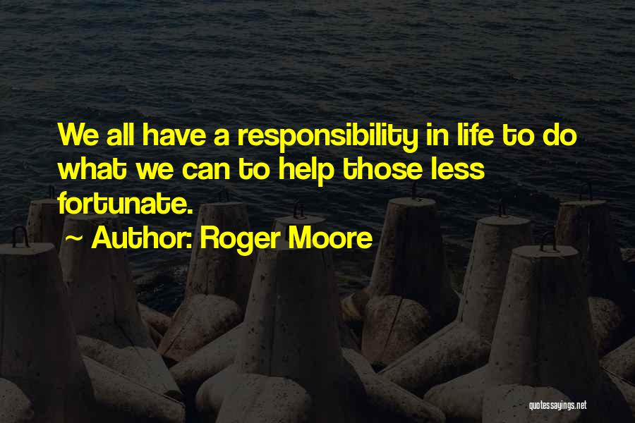 Roger Moore Quotes: We All Have A Responsibility In Life To Do What We Can To Help Those Less Fortunate.