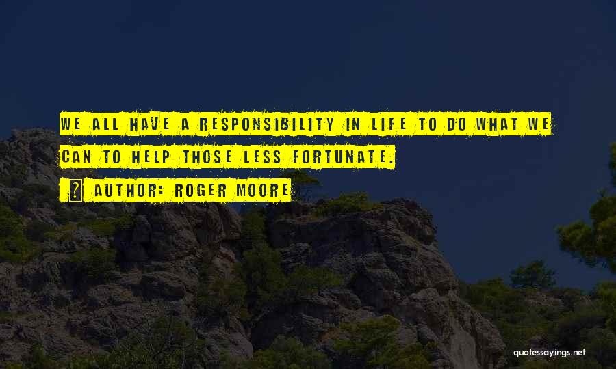 Roger Moore Quotes: We All Have A Responsibility In Life To Do What We Can To Help Those Less Fortunate.