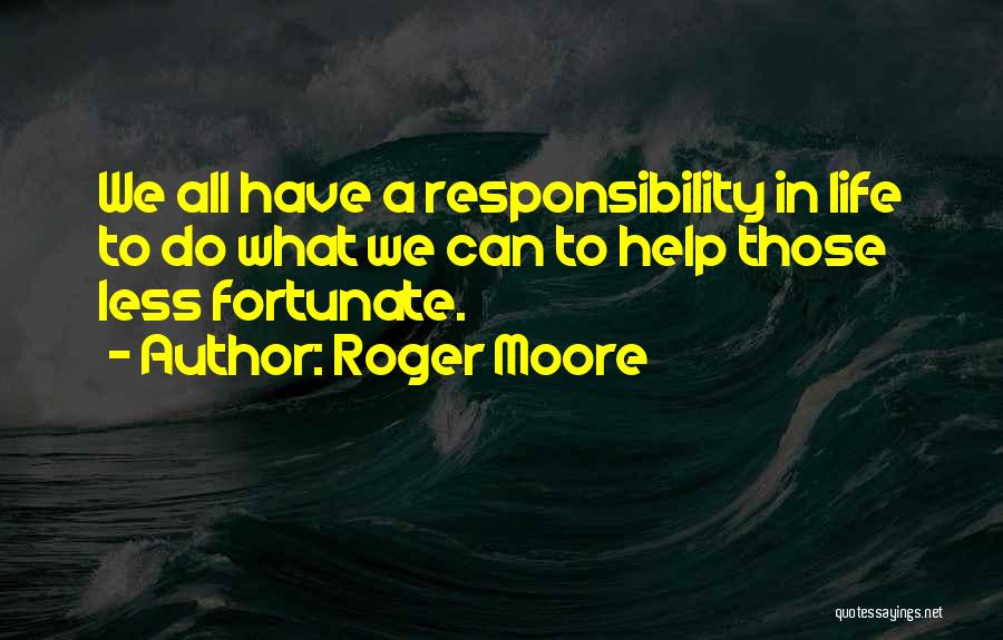 Roger Moore Quotes: We All Have A Responsibility In Life To Do What We Can To Help Those Less Fortunate.