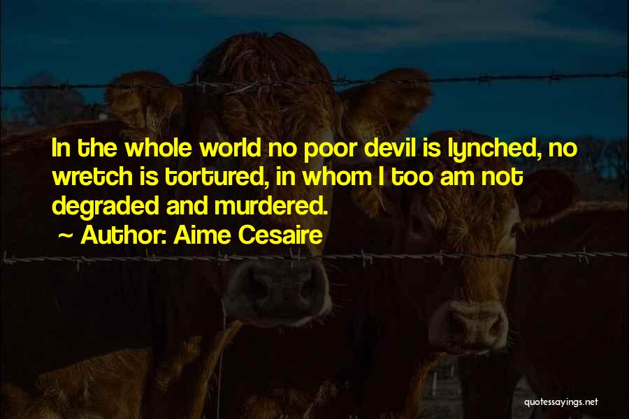 Aime Cesaire Quotes: In The Whole World No Poor Devil Is Lynched, No Wretch Is Tortured, In Whom I Too Am Not Degraded