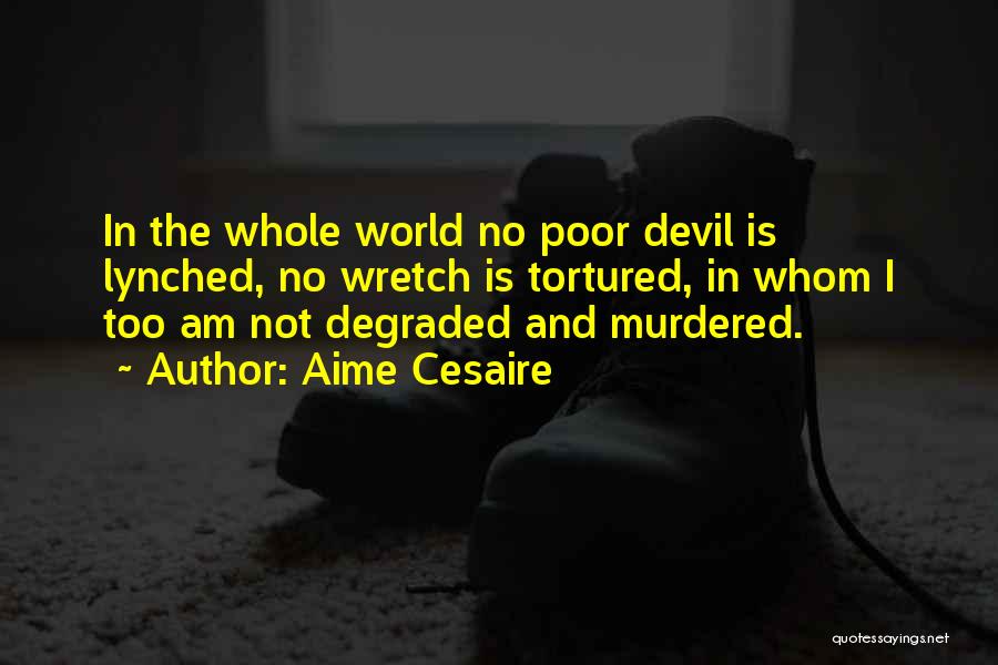 Aime Cesaire Quotes: In The Whole World No Poor Devil Is Lynched, No Wretch Is Tortured, In Whom I Too Am Not Degraded