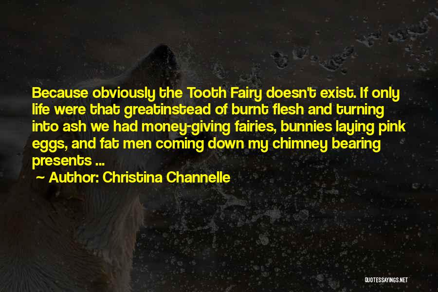 Christina Channelle Quotes: Because Obviously The Tooth Fairy Doesn't Exist. If Only Life Were That Greatinstead Of Burnt Flesh And Turning Into Ash