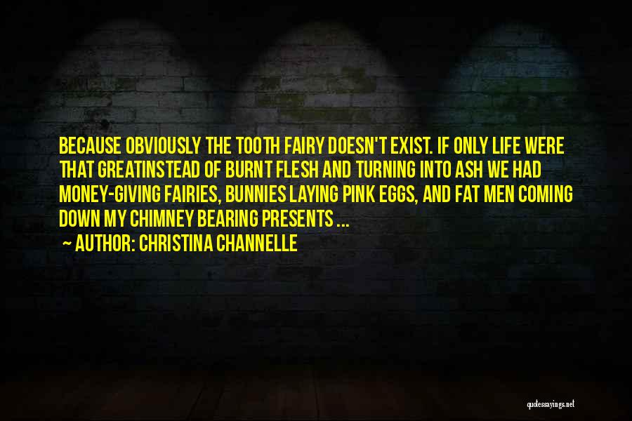 Christina Channelle Quotes: Because Obviously The Tooth Fairy Doesn't Exist. If Only Life Were That Greatinstead Of Burnt Flesh And Turning Into Ash