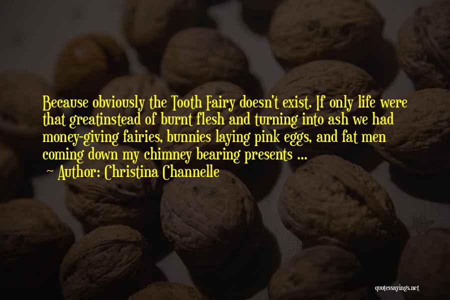 Christina Channelle Quotes: Because Obviously The Tooth Fairy Doesn't Exist. If Only Life Were That Greatinstead Of Burnt Flesh And Turning Into Ash