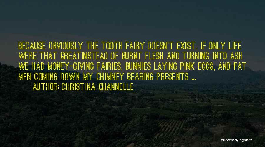 Christina Channelle Quotes: Because Obviously The Tooth Fairy Doesn't Exist. If Only Life Were That Greatinstead Of Burnt Flesh And Turning Into Ash