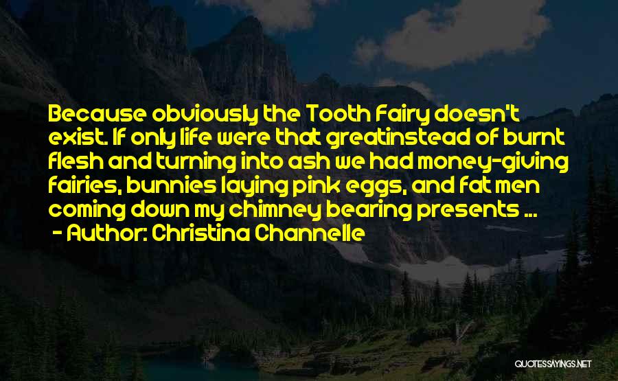 Christina Channelle Quotes: Because Obviously The Tooth Fairy Doesn't Exist. If Only Life Were That Greatinstead Of Burnt Flesh And Turning Into Ash
