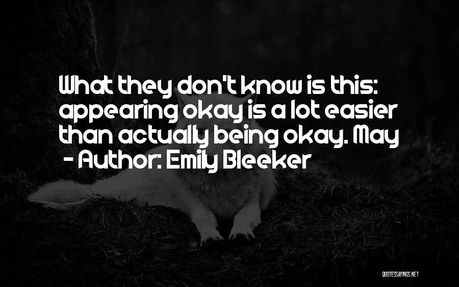 Emily Bleeker Quotes: What They Don't Know Is This: Appearing Okay Is A Lot Easier Than Actually Being Okay. May