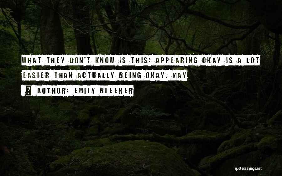 Emily Bleeker Quotes: What They Don't Know Is This: Appearing Okay Is A Lot Easier Than Actually Being Okay. May