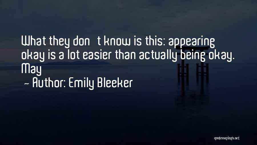 Emily Bleeker Quotes: What They Don't Know Is This: Appearing Okay Is A Lot Easier Than Actually Being Okay. May