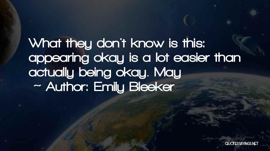 Emily Bleeker Quotes: What They Don't Know Is This: Appearing Okay Is A Lot Easier Than Actually Being Okay. May