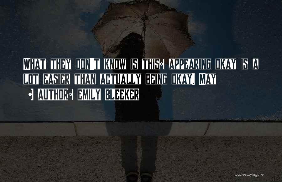 Emily Bleeker Quotes: What They Don't Know Is This: Appearing Okay Is A Lot Easier Than Actually Being Okay. May