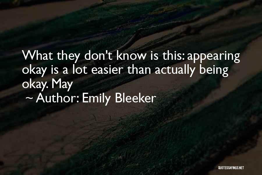 Emily Bleeker Quotes: What They Don't Know Is This: Appearing Okay Is A Lot Easier Than Actually Being Okay. May