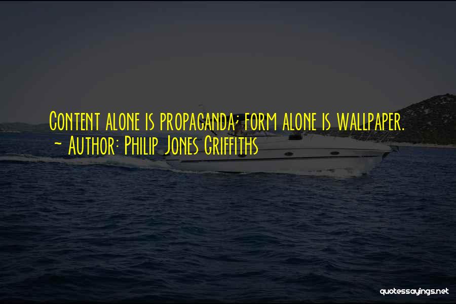 Philip Jones Griffiths Quotes: Content Alone Is Propaganda; Form Alone Is Wallpaper.