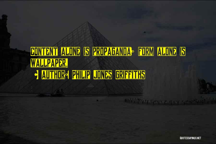 Philip Jones Griffiths Quotes: Content Alone Is Propaganda; Form Alone Is Wallpaper.