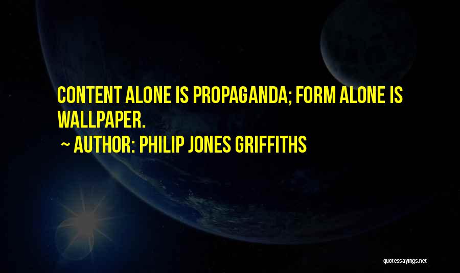 Philip Jones Griffiths Quotes: Content Alone Is Propaganda; Form Alone Is Wallpaper.