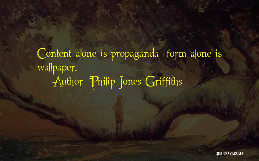 Philip Jones Griffiths Quotes: Content Alone Is Propaganda; Form Alone Is Wallpaper.