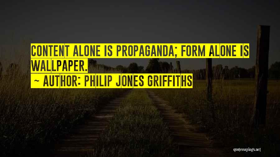 Philip Jones Griffiths Quotes: Content Alone Is Propaganda; Form Alone Is Wallpaper.