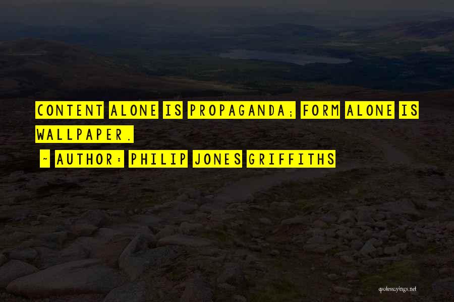 Philip Jones Griffiths Quotes: Content Alone Is Propaganda; Form Alone Is Wallpaper.